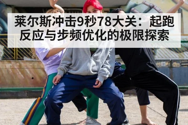 莱尔斯冲击9秒78大关:起跑反应与步频优化的极限探索