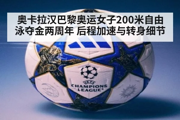 奥卡拉汉巴黎奥运女子200米自由泳夺金两周年 后程加速与转身细节